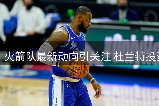 火箭队最新动向引关注 杜兰特投资获巨额回报